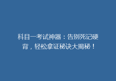 科目一考试神器：告别死记硬背，轻松拿证秘诀大揭秘！