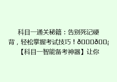 科目一通关秘籍：告别死记硬背，轻松掌握考试技巧！🔍💡【科目一智能备考神器】让你一次过！