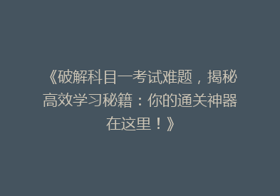 《破解科目一考试难题，揭秘高效学习秘籍：你的通关神器在这里！》
