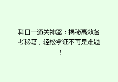 科目一通关神器：揭秘高效备考秘籍，轻松拿证不再是难题！