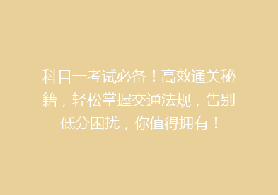 科目一考试必备！高效通关秘籍，轻松掌握交通法规，告别低分困扰，你值得拥有！