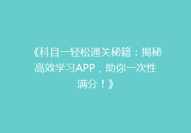 《科目一轻松通关秘籍：揭秘高效学习APP，助你一次性满分！》