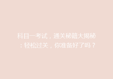 科目一考试，通关秘籍大揭秘：轻松过关，你准备好了吗？