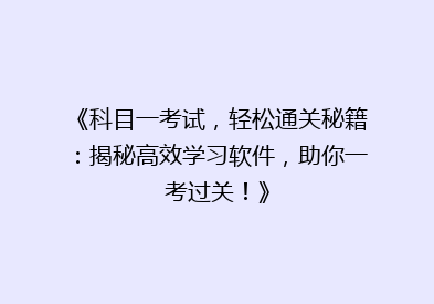 《科目一考试，轻松通关秘籍：揭秘高效学习软件，助你一考过关！》