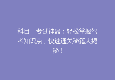 科目一考试神器：轻松掌握驾考知识点，快速通关秘籍大揭秘！