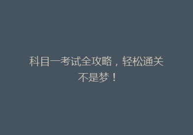 科目一考试全攻略，轻松通关不是梦！