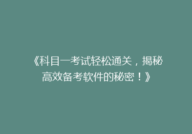 《科目一考试轻松通关，揭秘高效备考软件的秘密！》