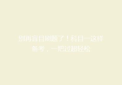 别再盲目刷题了！科目一这样备考，一把过超轻松