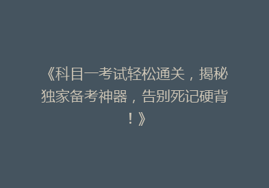 《科目一考试轻松通关，揭秘独家备考神器，告别死记硬背！》