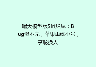 曝大模型版Siri烂尾：Bug修不完，苹果重练小号，掌舵换人