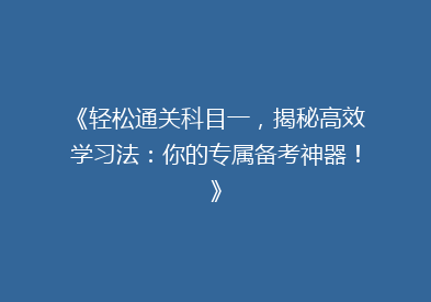 《轻松通关科目一，揭秘高效学习法：你的专属备考神器！》