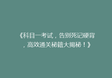 《科目一考试，告别死记硬背，高效通关秘籍大揭秘！》