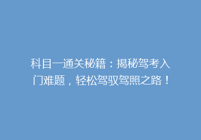 科目一通关秘籍：揭秘驾考入门难题，轻松驾驭驾照之路！