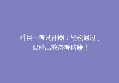 科目一考试神器：轻松通过，揭秘高效备考秘籍！