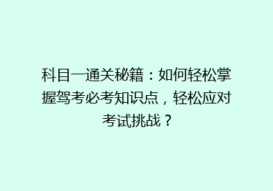 科目一通关秘籍：如何轻松掌握驾考必考知识点，轻松应对考试挑战？