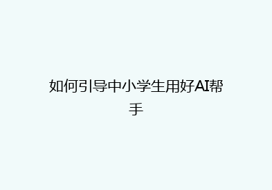 如何引导中小学生用好AI帮手