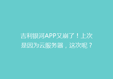 吉利银河APP又崩了！上次是因为云服务器，这次呢？