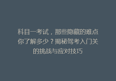 科目一考试，那些隐藏的难点你了解多少？揭秘驾考入门关的挑战与应对技巧