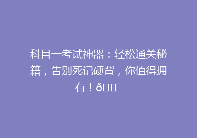 科目一考试神器：轻松通关秘籍，告别死记硬背，你值得拥有！🎯