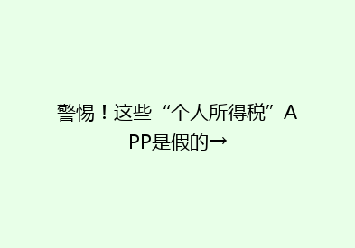 警惕！这些“个人所得税”APP是假的→