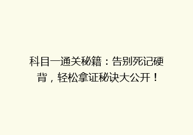 科目一通关秘籍：告别死记硬背，轻松拿证秘诀大公开！