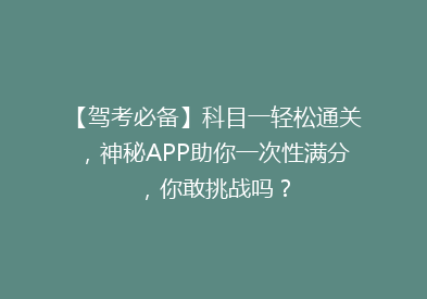 【驾考必备】科目一轻松通关，神秘APP助你一次性满分，你敢挑战吗？