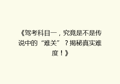 《驾考科目一，究竟是不是传说中的“难关”？揭秘真实难度！》