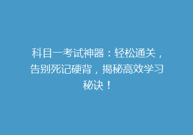 科目一考试神器：轻松通关，告别死记硬背，揭秘高效学习秘诀！