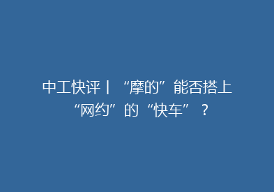 中工快评丨“摩的”能否搭上“网约”的“快车”？