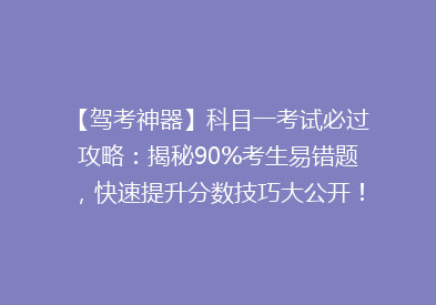 【驾考神器】科目一考试必过攻略：揭秘90%考生易错题，快速提升分数技巧大公开！