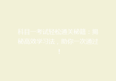科目一考试轻松通关秘籍：揭秘高效学习法，助你一次通过！
