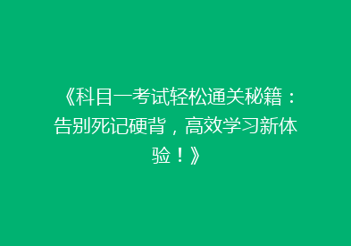 《科目一考试轻松通关秘籍：告别死记硬背，高效学习新体验！》