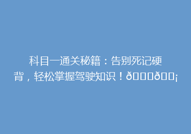 科目一通关秘籍：告别死记硬背，轻松掌握驾驶知识！🚗💡