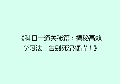 《科目一通关秘籍：揭秘高效学习法，告别死记硬背！》