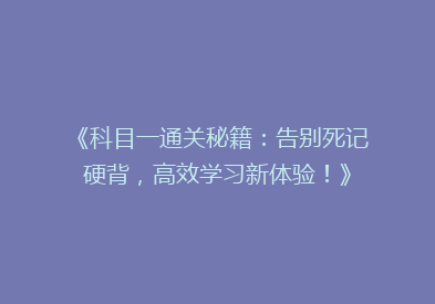 《科目一通关秘籍：告别死记硬背，高效学习新体验！》