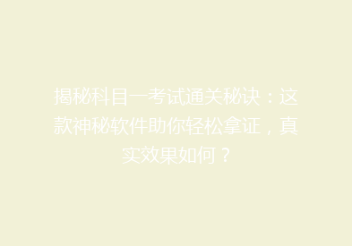 揭秘科目一考试通关秘诀：这款神秘软件助你轻松拿证，真实效果如何？