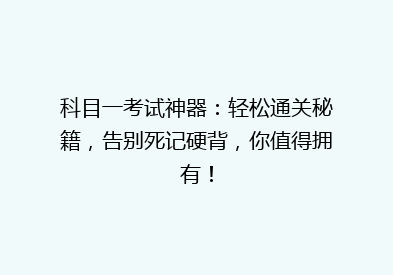科目一考试神器：轻松通关秘籍，告别死记硬背，你值得拥有！
