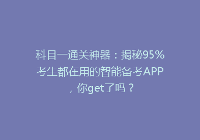 科目一通关神器：揭秘95%考生都在用的智能备考APP，你get了吗？