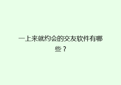 一上来就约会的交友软件有哪些？