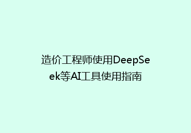 造价工程师使用DeepSeek等AI工具使用指南
