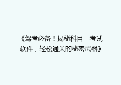 《驾考必备！揭秘科目一考试软件，轻松通关的秘密武器》