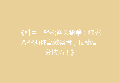 《科目一轻松通关秘籍：独家APP助你高效备考，揭秘高分技巧！》