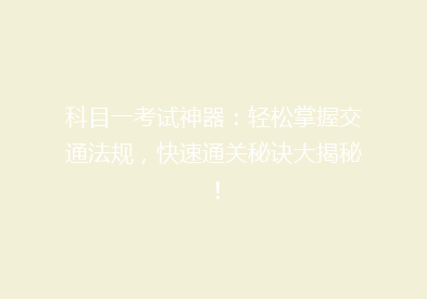 科目一考试神器：轻松掌握交通法规，快速通关秘诀大揭秘！