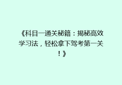 《科目一通关秘籍：揭秘高效学习法，轻松拿下驾考第一关！》
