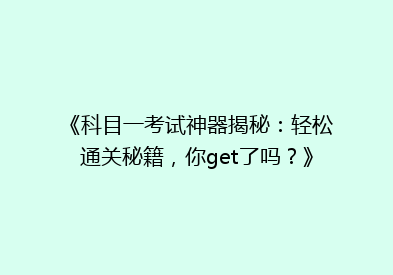 《科目一考试神器揭秘：轻松通关秘籍，你get了吗？》