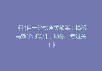 《科目一轻松通关秘籍：揭秘高效学习软件，助你一考过关！》