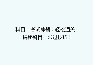 科目一考试神器：轻松通关，揭秘科目一必过技巧！
