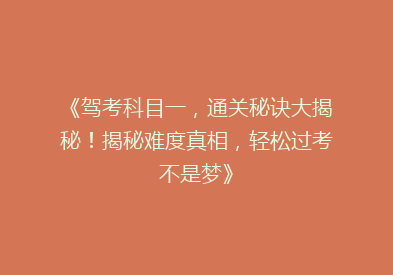《驾考科目一，通关秘诀大揭秘！揭秘难度真相，轻松过考不是梦》