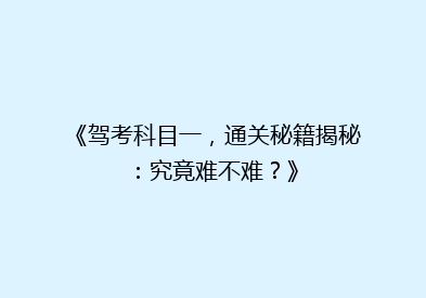 《驾考科目一，通关秘籍揭秘：究竟难不难？》