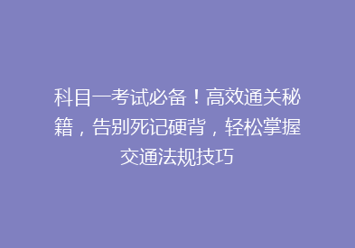科目一考试必备！高效通关秘籍，告别死记硬背，轻松掌握交通法规技巧